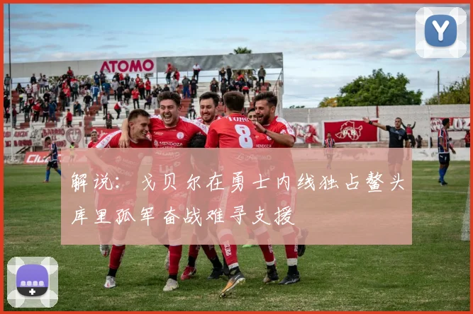 解说：戈贝尔在勇士内线独占鳌头库里孤军奋战难寻支援