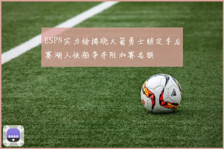 ESPN实力榜揭晓火箭勇士锁定季后赛湖人快船争夺附加赛名额