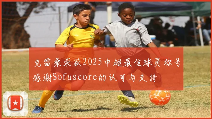 克雷桑荣获2025中超最佳球员称号感谢Sofascore的认可与支持