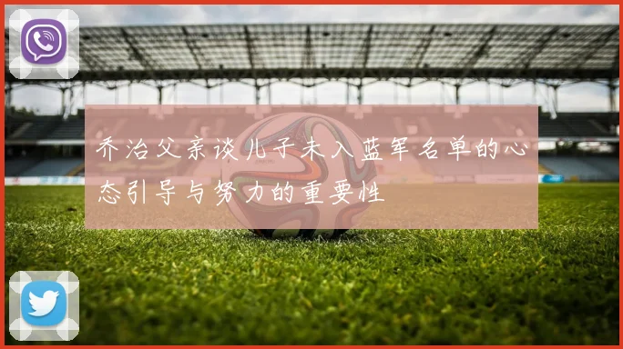 乔治父亲谈儿子未入蓝军名单的心态引导与努力的重要性