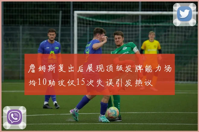 詹姆斯复出后展现顶级发牌能力场均10助攻仅15次失误引发热议