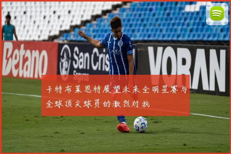 卡特布莱恩特展望未来全明星赛与全球顶尖球员的激烈对抗