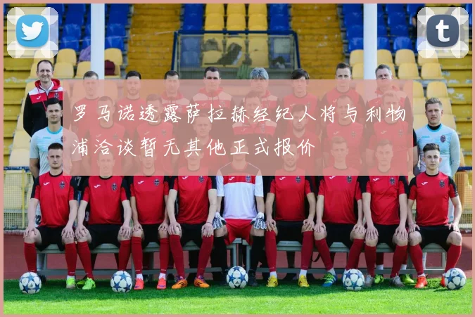 罗马诺透露萨拉赫经纪人将与利物浦洽谈暂无其他正式报价