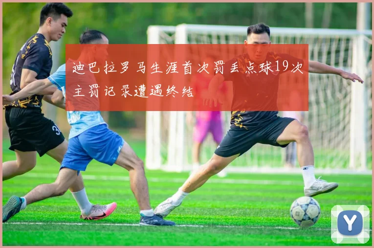 迪巴拉罗马生涯首次罚丢点球19次主罚记录遭遇终结